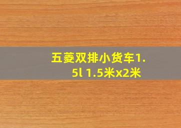 五菱双排小货车1.5l 1.5米x2米